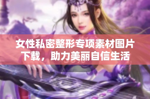 女性私密整形专项素材图片下载，助力美丽自信生活