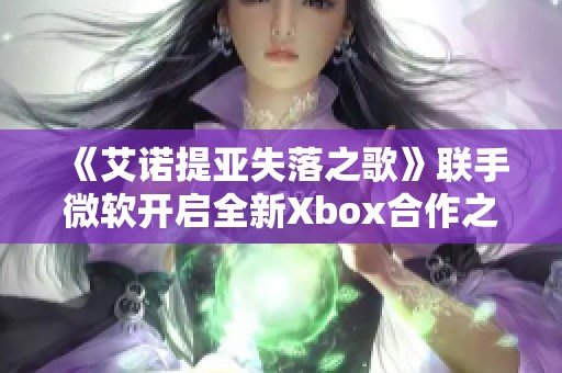 《艾诺提亚失落之歌》联手微软开启全新Xbox合作之旅