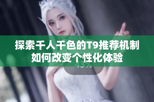 探索千人千色的T9推荐机制如何改变个性化体验