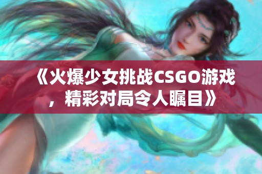 《火爆少女挑战CSGO游戏，精彩对局令人瞩目》