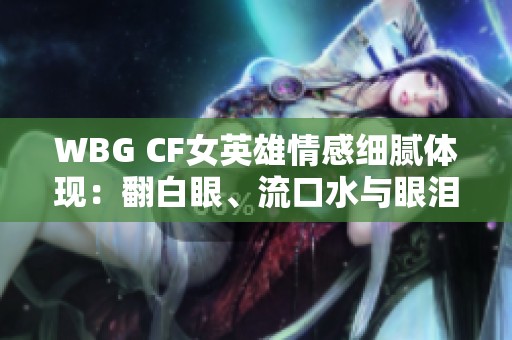 WBG CF女英雄情感细腻体现：翻白眼、流口水与眼泪的真实表达