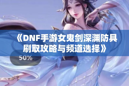 《DNF手游女鬼剑深渊防具刷取攻略与频道选择》