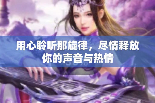 用心聆听那旋律，尽情释放你的声音与热情