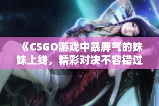 《CSGO游戏中暴脾气的妹妹上线，精彩对决不容错过！》