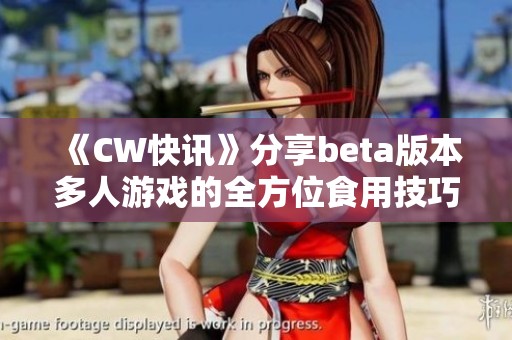 《CW快讯》分享beta版本多人游戏的全方位食用技巧与指南