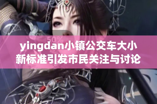 yingdan小镇公交车大小新标准引发市民关注与讨论