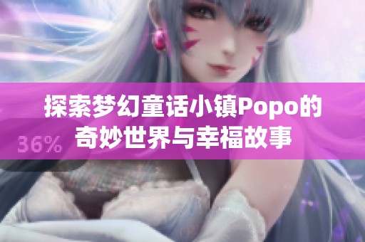 探索梦幻童话小镇Popo的奇妙世界与幸福故事