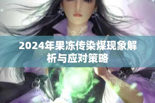 2024年果冻传染煤现象解析与应对策略