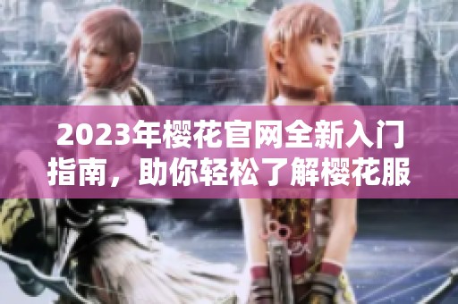 2023年樱花官网全新入门指南，助你轻松了解樱花服务