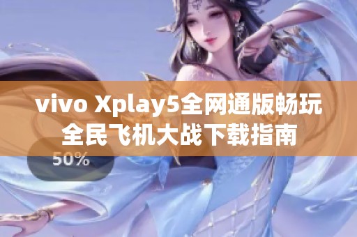 vivo Xplay5全网通版畅玩全民飞机大战下载指南