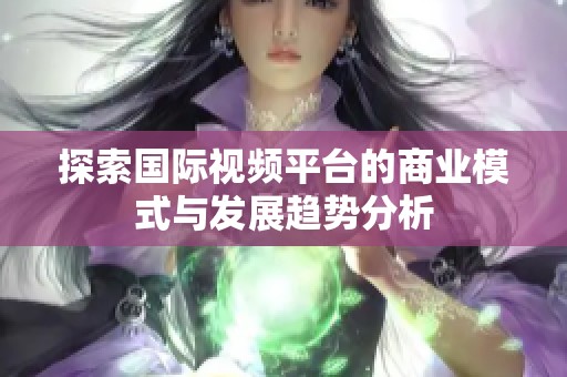 探索国际视频平台的商业模式与发展趋势分析