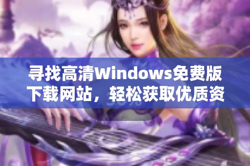 寻找高清Windows免费版下载网站，轻松获取优质资源