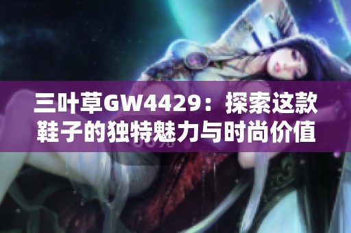 三叶草GW4429：探索这款鞋子的独特魅力与时尚价值