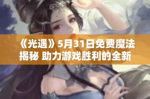 《光遇》5月31日免费魔法揭秘 助力游戏胜利的全新玩法分析