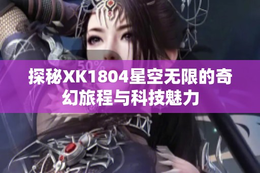 探秘XK1804星空无限的奇幻旅程与科技魅力