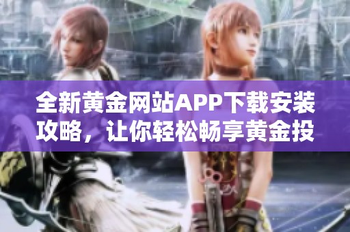 全新黄金网站APP下载安装攻略，让你轻松畅享黄金投资乐趣