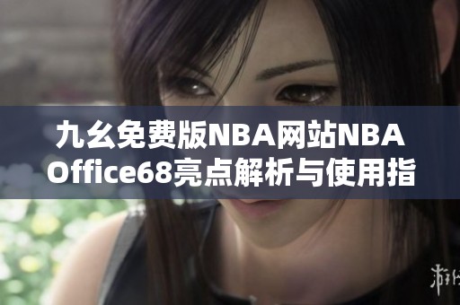 九幺免费版NBA网站NBAOffice68亮点解析与使用指南