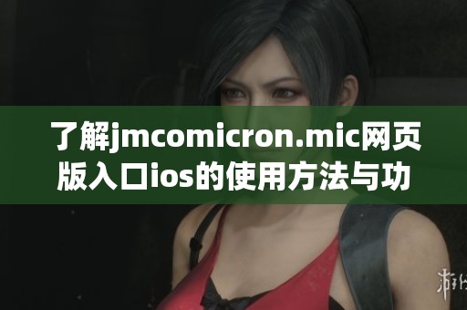 了解jmcomicron.mic网页版入口ios的使用方法与功能推荐