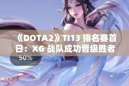 《DOTA2》TI13 排名赛首日：XG 战队成功晋级胜者组