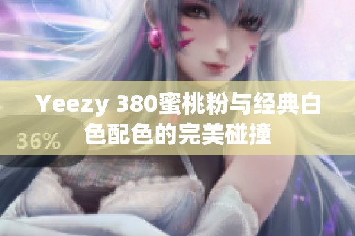 Yeezy 380蜜桃粉与经典白色配色的完美碰撞