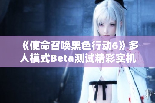 《使命召唤黑色行动6》多人模式Beta测试精彩实机演示回顾