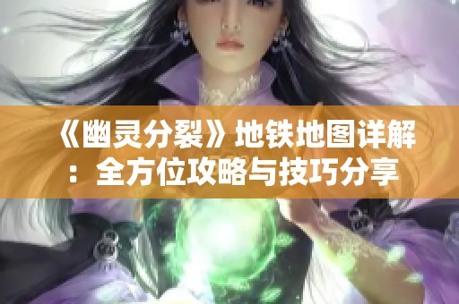 《幽灵分裂》地铁地图详解：全方位攻略与技巧分享