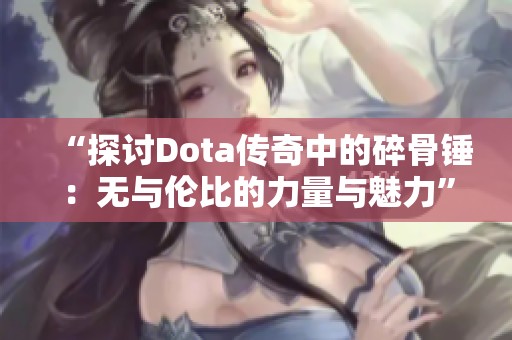 “探讨Dota传奇中的碎骨锤：无与伦比的力量与魅力”