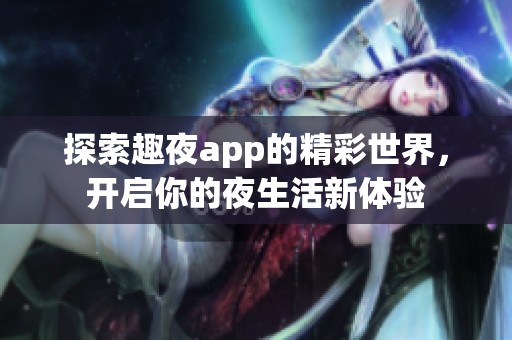 探索趣夜app的精彩世界，开启你的夜生活新体验