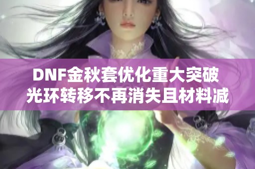 DNF金秋套优化重大突破 光环转移不再消失且材料减少一半