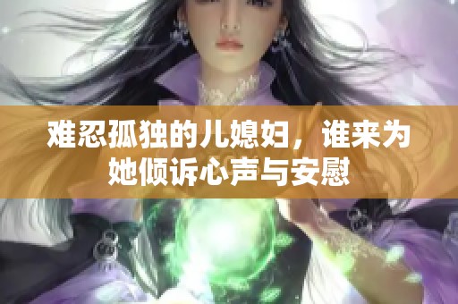 难忍孤独的儿媳妇，谁来为她倾诉心声与安慰