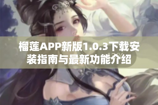 榴莲APP新版1.0.3下载安装指南与最新功能介绍