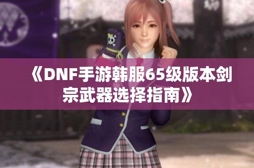 《DNF手游韩服65级版本剑宗武器选择指南》