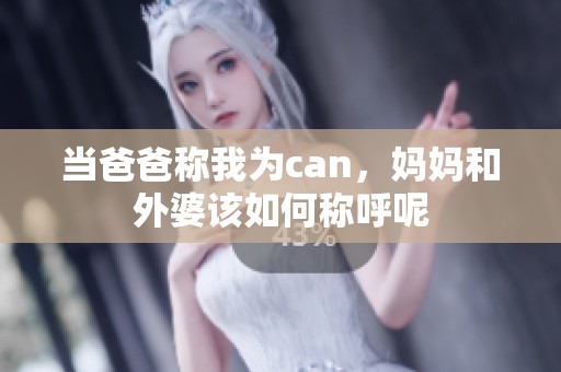 当爸爸称我为can，妈妈和外婆该如何称呼呢