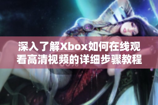 深入了解Xbox如何在线观看高清视频的详细步骤教程