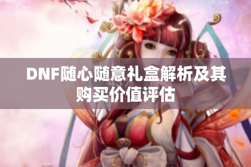 DNF随心随意礼盒解析及其购买价值评估