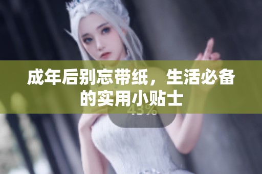 成年后别忘带纸，生活必备的实用小贴士