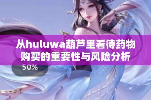 从huluwa葫芦里看待药物购买的重要性与风险分析