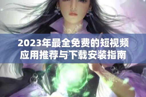 2023年最全免费的短视频应用推荐与下载安装指南