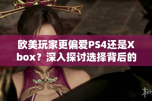 欧美玩家更偏爱PS4还是Xbox？深入探讨选择背后的原因