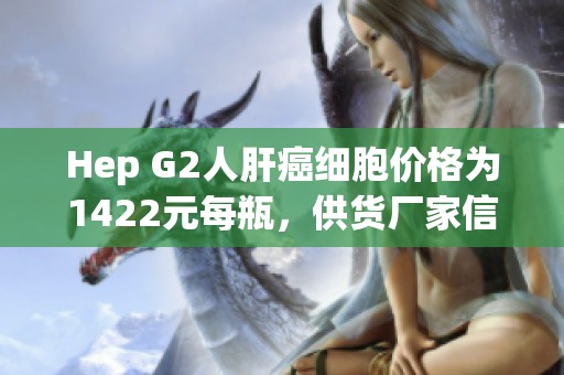 Hep G2人肝癌细胞价格为1422元每瓶，供货厂家信息介绍