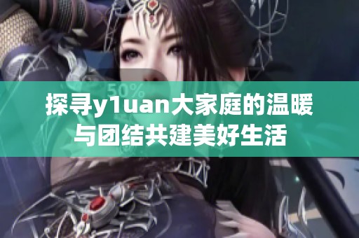 探寻y1uan大家庭的温暖与团结共建美好生活