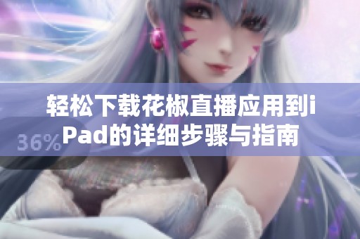 轻松下载花椒直播应用到iPad的详细步骤与指南