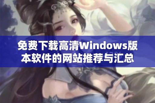 免费下载高清Windows版本软件的网站推荐与汇总