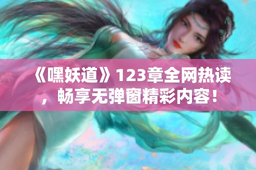 《嘿妖道》123章全网热读，畅享无弹窗精彩内容！