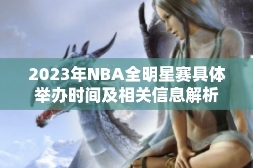 2023年NBA全明星赛具体举办时间及相关信息解析