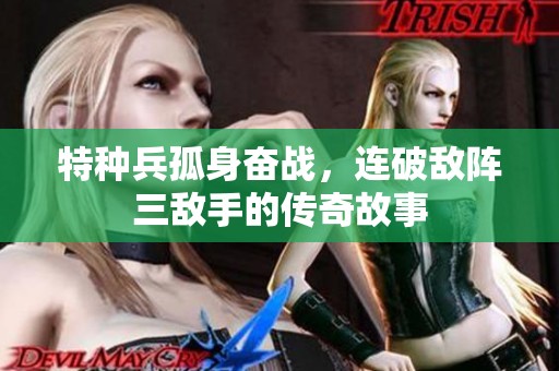 特种兵孤身奋战，连破敌阵三敌手的传奇故事