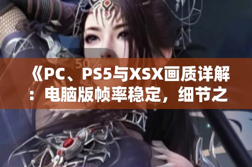 《PC、PS5与XSX画质详解：电脑版帧率稳定，细节之美令人惊叹》