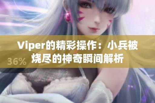 Viper的精彩操作：小兵被烧尽的神奇瞬间解析