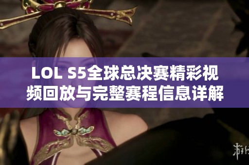 LOL S5全球总决赛精彩视频回放与完整赛程信息详解