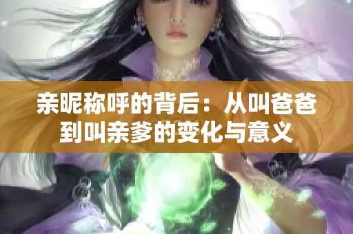 亲昵称呼的背后：从叫爸爸到叫亲爹的变化与意义